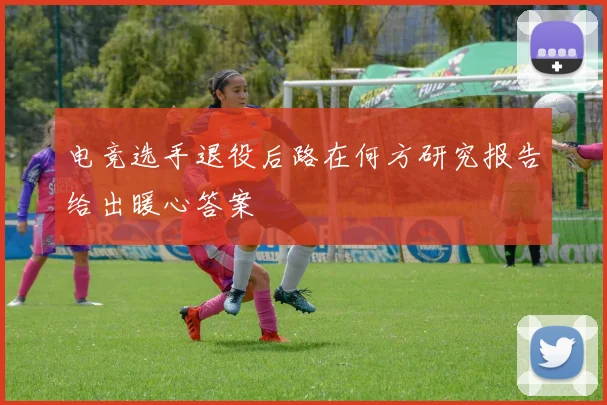 电竞选手退役后路在何方研究报告给出暖心答案