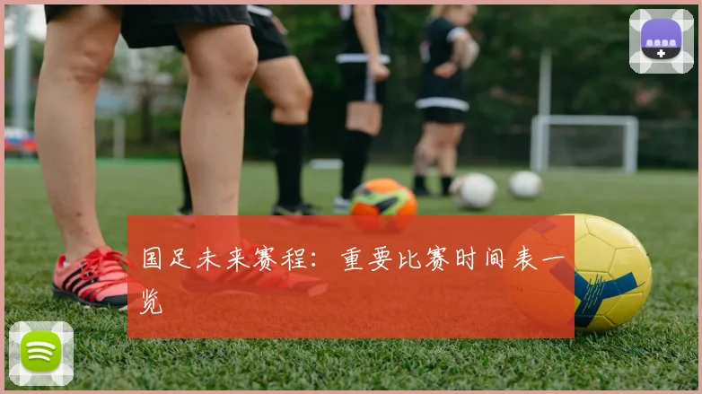 国足未来赛程:重要比赛时间表一览
