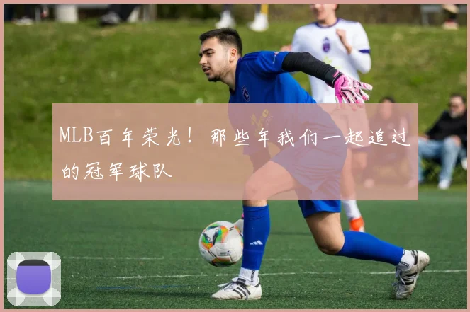 MLB百年荣光！那些年我们一起追过的冠军球队