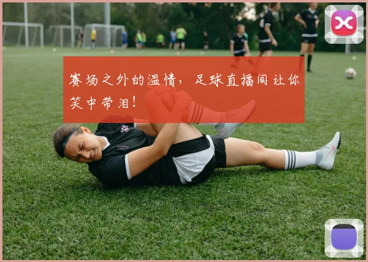 赛场之外的温情，足球直播间让你笑中带泪！