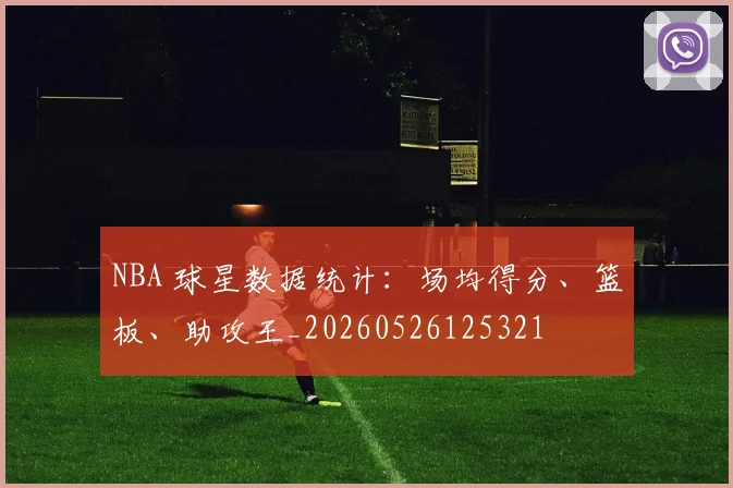 NBA 球星数据统计：场均得分、篮板、助攻王_20260526125321