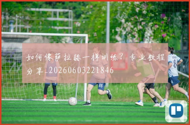 如何像萨拉赫一样训练？专业教程分享_20260603221846