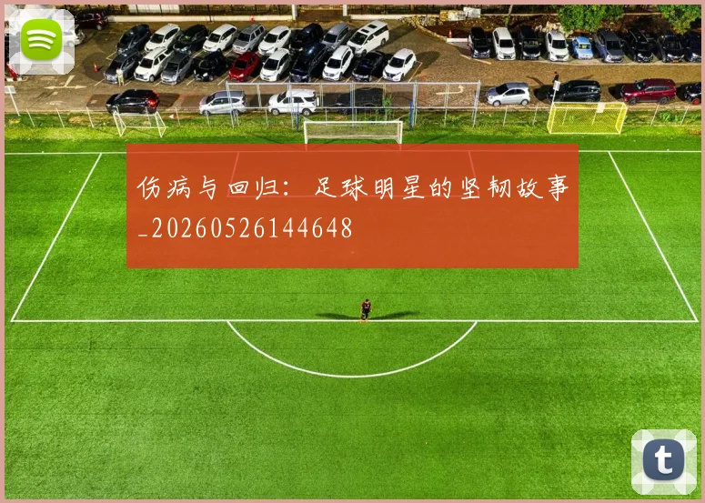 伤病与回归:足球明星的坚韧故事_20260526144648