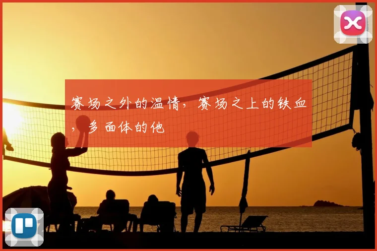 赛场之外的温情，赛场之上的铁血，多面体的他