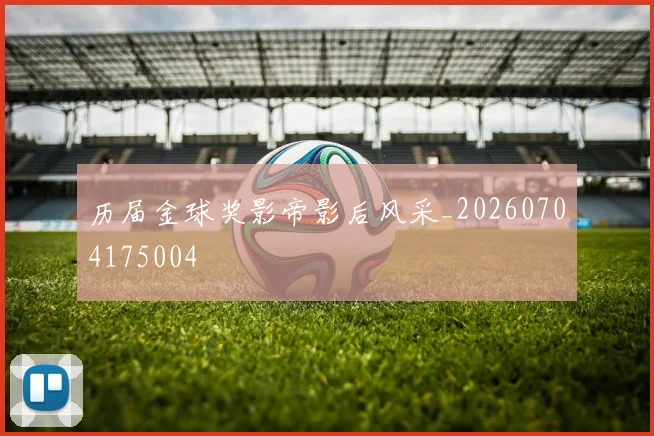历届金球奖影帝影后风采_20260704175004