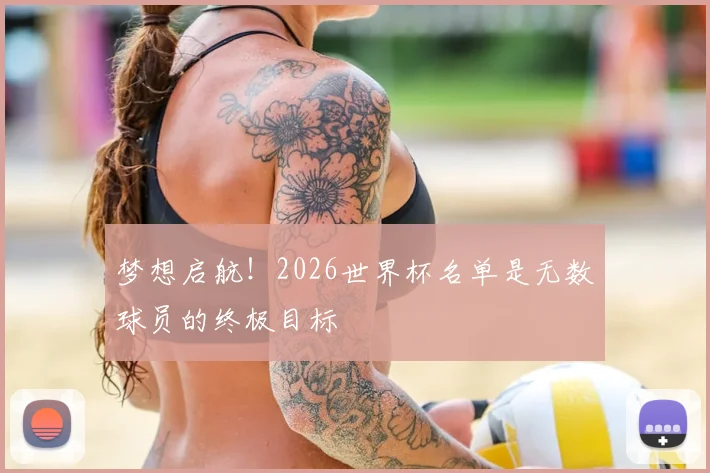 梦想启航!2026世界杯名单是无数球员的终极目标