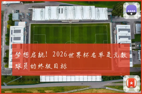 梦想启航!2026世界杯名单是无数球员的终极目标
