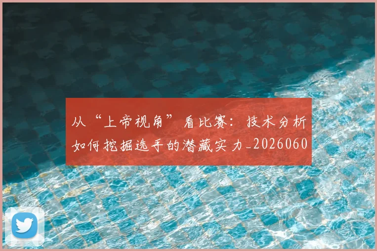 从“上帝视角”看比赛:技术分析如何挖掘选手的潜藏实力_20260601172905