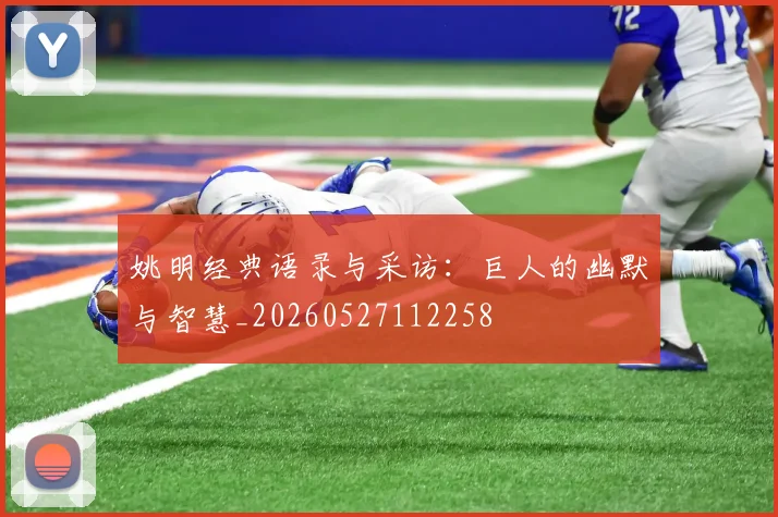 姚明经典语录与采访:巨人的幽默与智慧_20260527112258