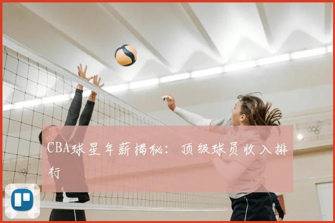 CBA球星年薪揭秘：顶级球员收入排行