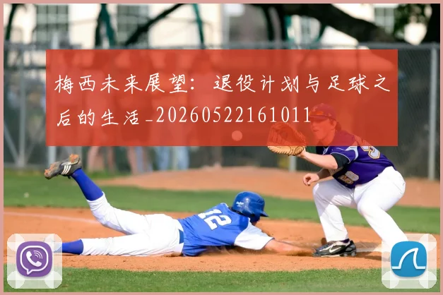 梅西未来展望：退役计划与足球之后的生活_20260522161011