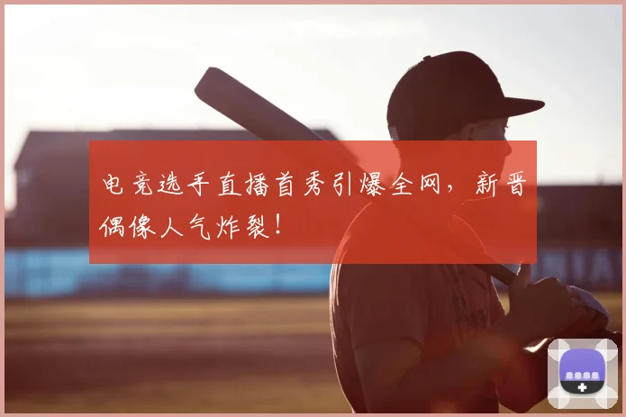 电竞选手直播首秀引爆全网，新晋偶像人气炸裂！