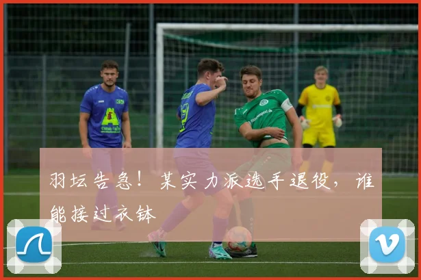 羽坛告急!某实力派选手退役,谁能接过衣钵