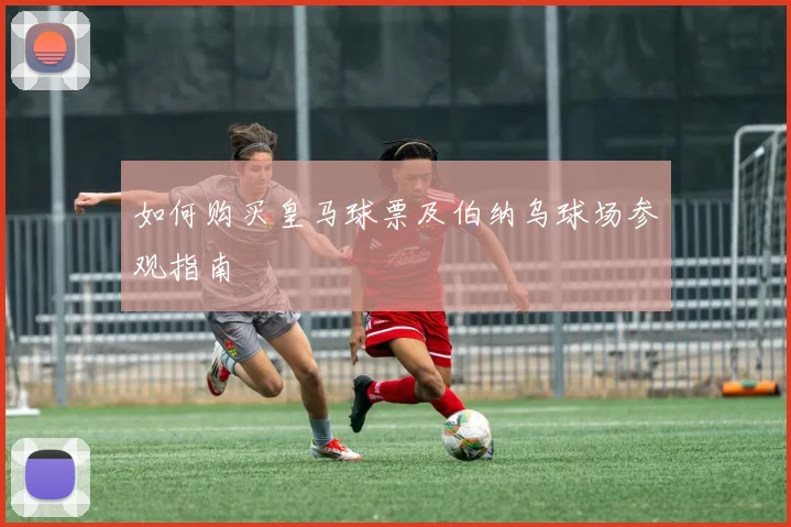 如何购买皇马球票及伯纳乌球场参观指南