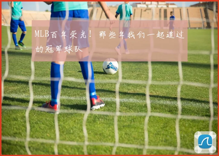 MLB百年荣光!那些年我们一起追过的冠军球队