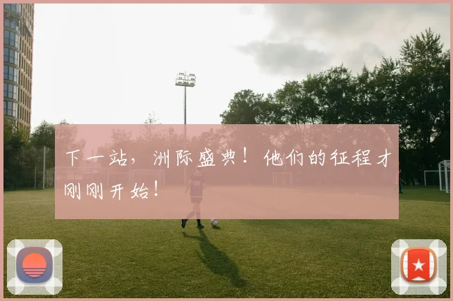 下一站,洲际盛典!他们的征程才刚刚开始!