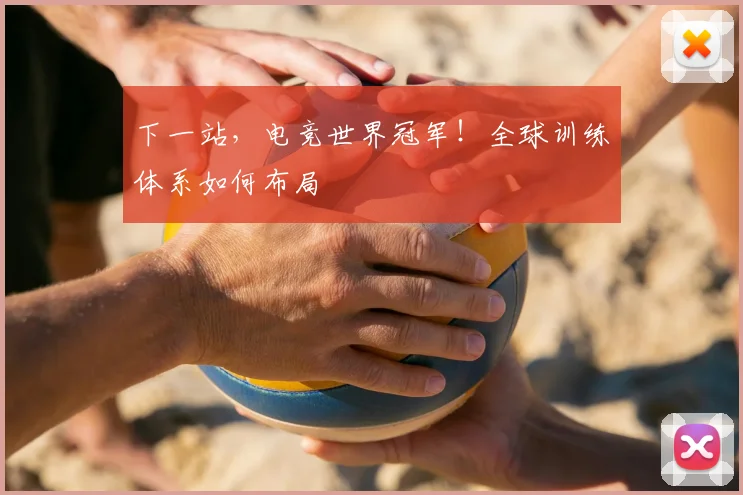 下一站,电竞世界冠军!全球训练体系如何布局