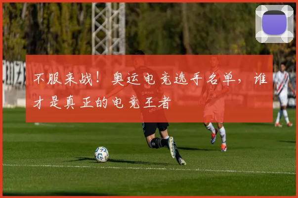 不服来战！奥运电竞选手名单，谁才是真正的电竞王者