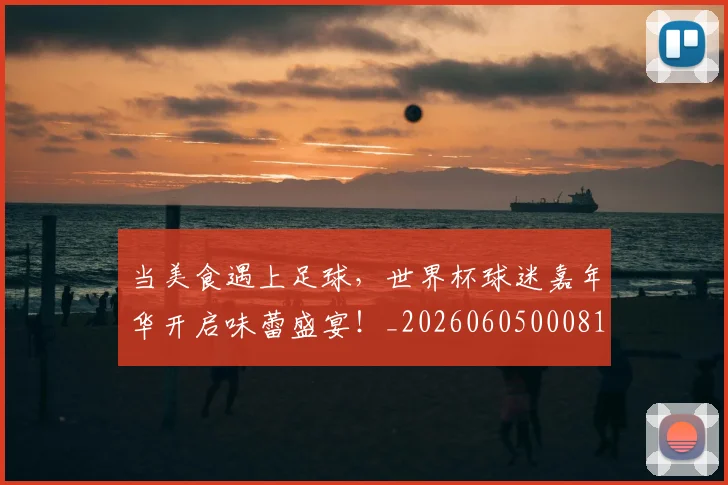 当美食遇上足球，世界杯球迷嘉年华开启味蕾盛宴！_20260605000813