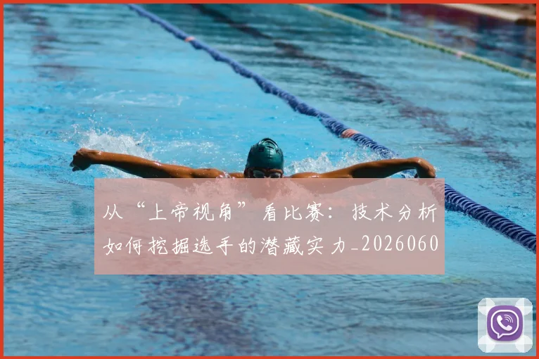 从“上帝视角”看比赛：技术分析如何挖掘选手的潜藏实力_20260601172905