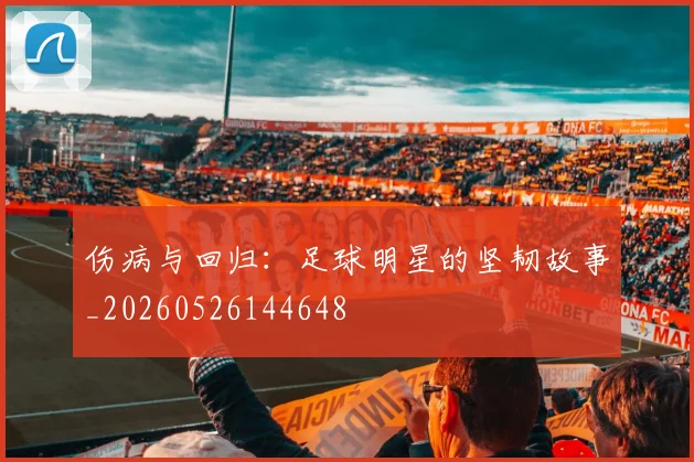 伤病与回归：足球明星的坚韧故事_20260526144648