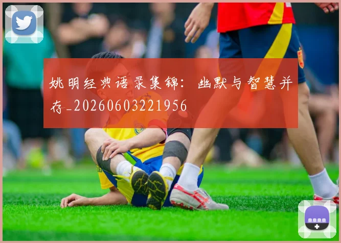 姚明经典语录集锦:幽默与智慧并存_20260603221956
