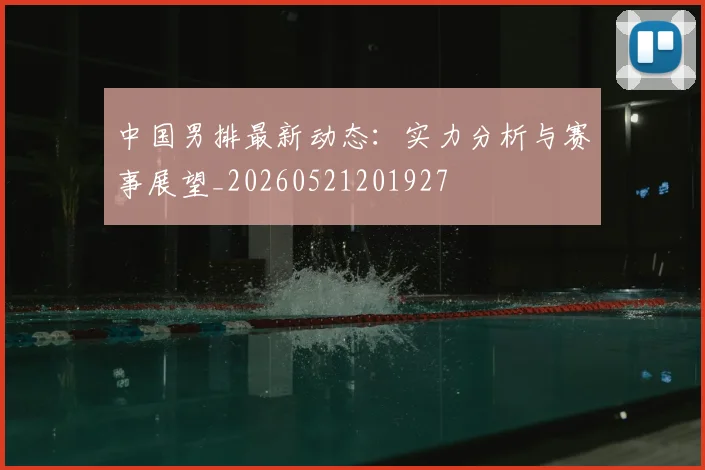 中国男排最新动态:实力分析与赛事展望_20260521201927