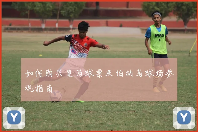 如何购买皇马球票及伯纳乌球场参观指南